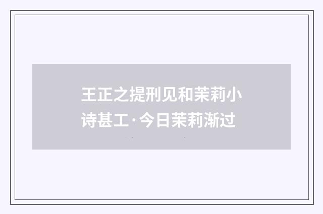 王正之提刑见和茉莉小诗甚工·今日茉莉渐过