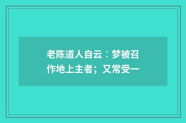 老陈道人自云︰梦被召作地上主者；又常受一