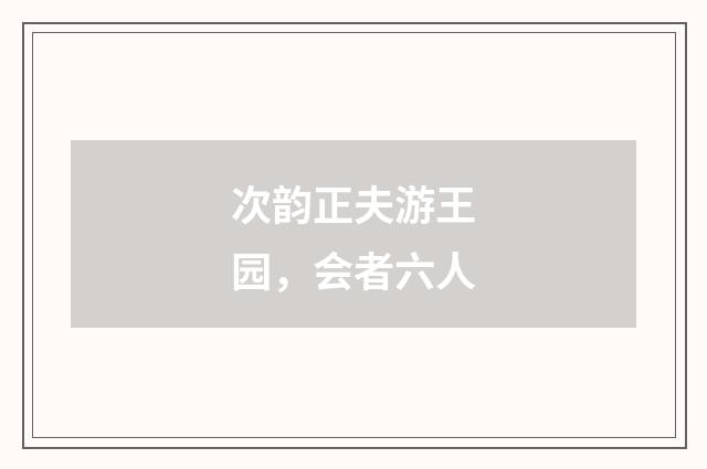 次韵正夫游王园，会者六人