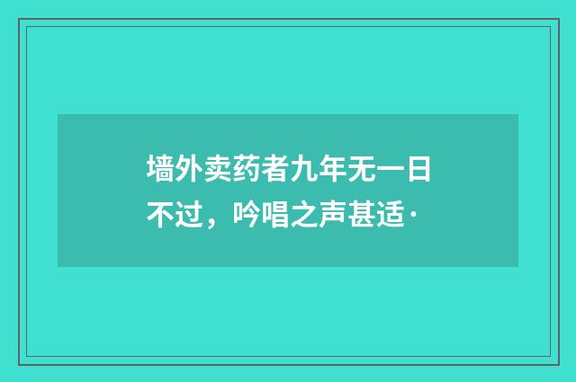 墙外卖药者九年无一日不过，吟唱之声甚适·