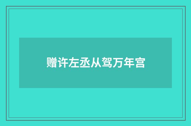 赠许左丞从驾万年宫