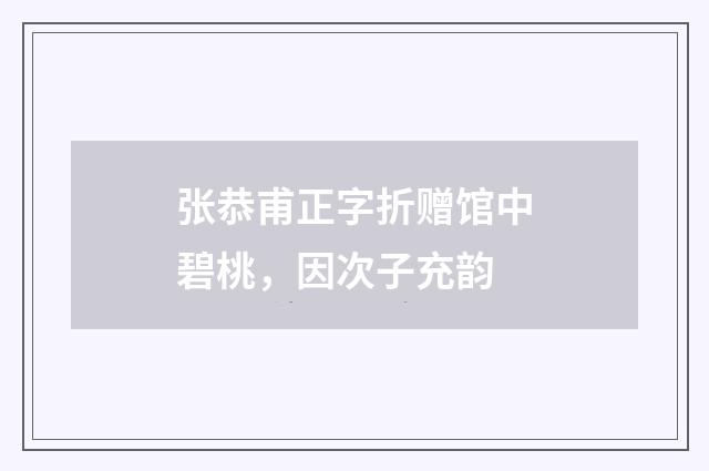 张恭甫正字折赠馆中碧桃，因次子充韵
