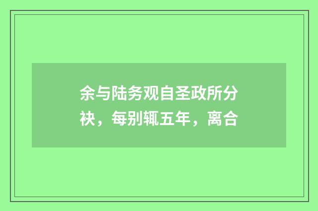 余与陆务观自圣政所分袂，每别辄五年，离合