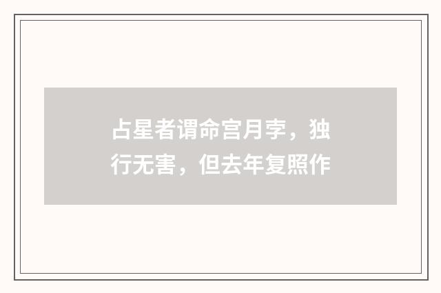 占星者谓命宫月孛，独行无害，但去年复照作