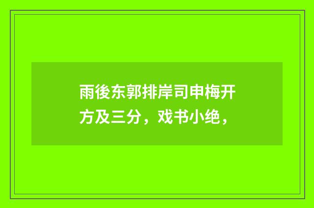 雨後东郭排岸司申梅开方及三分，戏书小绝，