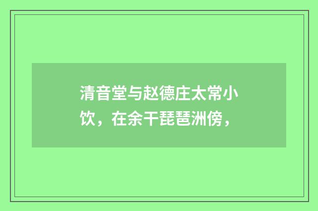 清音堂与赵德庄太常小饮，在余干琵琶洲傍，