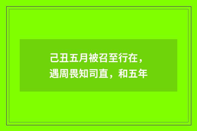 己丑五月被召至行在，遇周畏知司直，和五年
