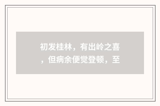 初发桂林，有出岭之喜，但病余便觉登顿，至