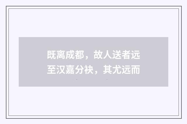 既离成都，故人送者远至汉嘉分袂，其尤远而