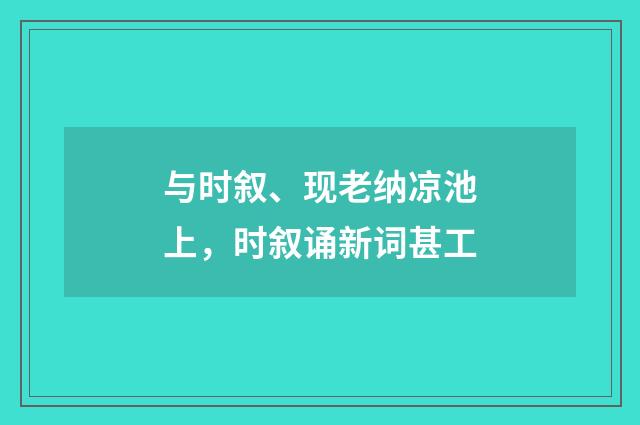 与时叙、现老纳凉池上，时叙诵新词甚工