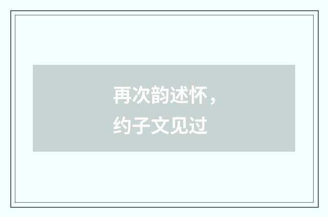 再次韵述怀，约子文见过