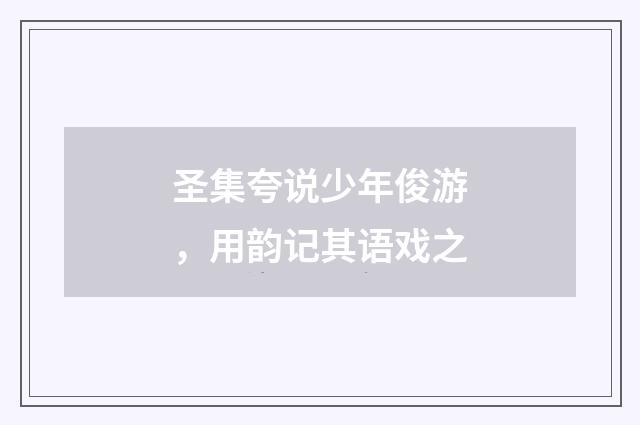 圣集夸说少年俊游，用韵记其语戏之