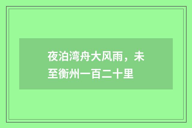 夜泊湾舟大风雨，未至衡州一百二十里