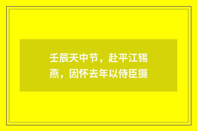 壬辰天中节，赴平江锡燕，因怀去年以侍臣摄