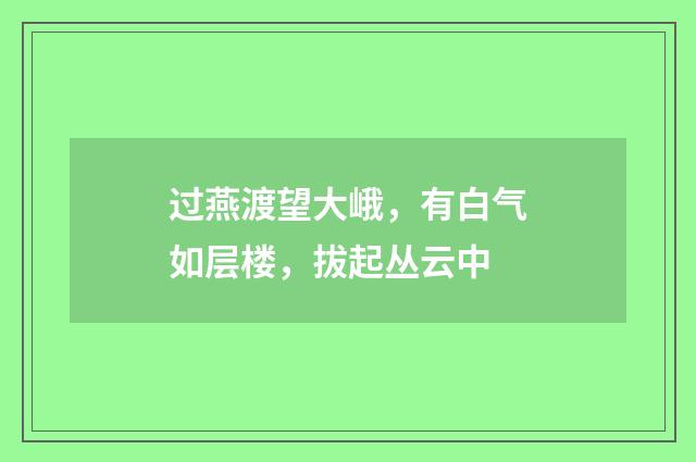 过燕渡望大峨，有白气如层楼，拔起丛云中