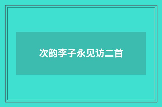 次韵李子永见访二首