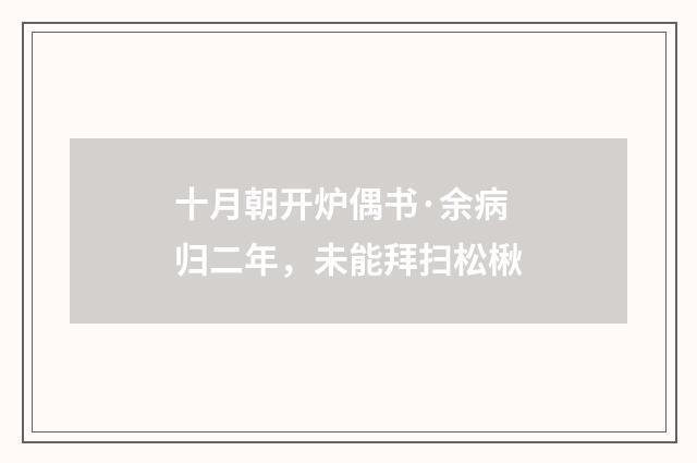 十月朝开炉偶书·余病归二年，未能拜扫松楸