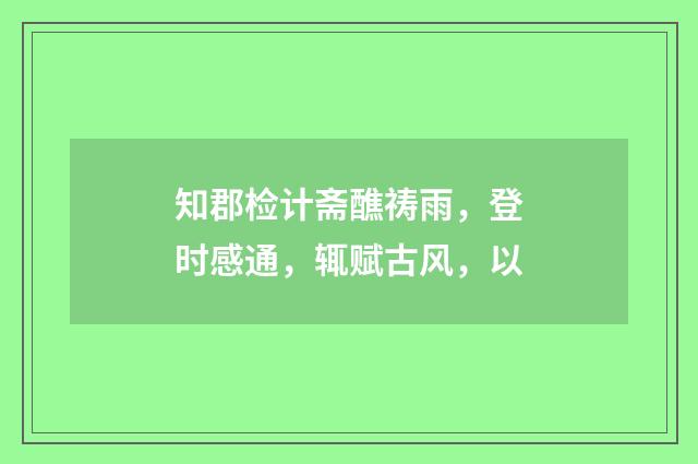 知郡检计斋醮祷雨，登时感通，辄赋古风，以