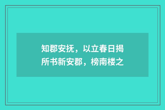 知郡安抚，以立春日揭所书新安郡，榜南楼之