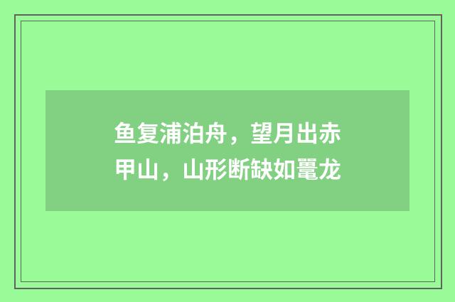 鱼复浦泊舟，望月出赤甲山，山形断缺如鼍龙