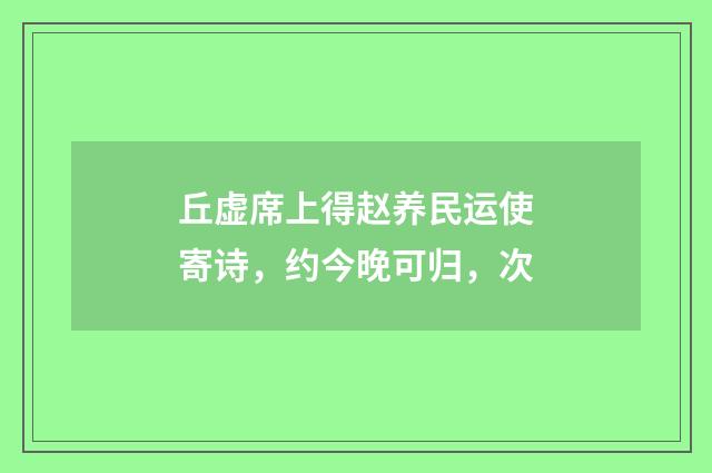 丘虚席上得赵养民运使寄诗，约今晚可归，次