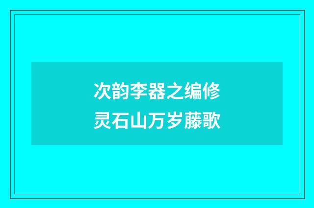 次韵李器之编修灵石山万岁藤歌