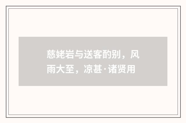 慈姥岩与送客酌别，风雨大至，凉甚·诸贤用