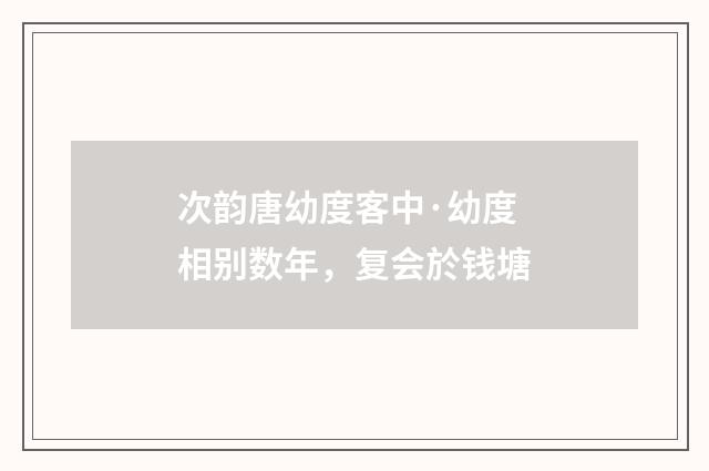 次韵唐幼度客中·幼度相别数年，复会於钱塘