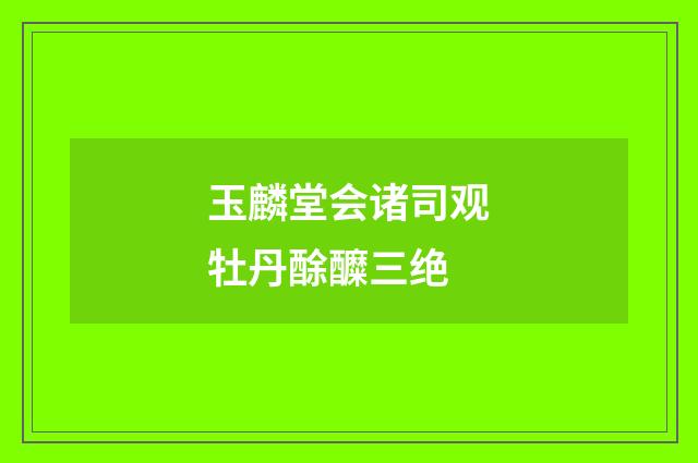 玉麟堂会诸司观牡丹酴醾三绝
