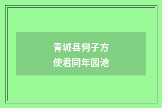 青城县何子方使君同年园池