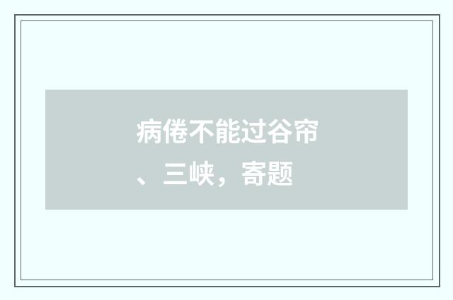 病倦不能过谷帘、三峡，寄题