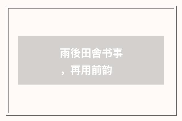 雨後田舍书事，再用前韵