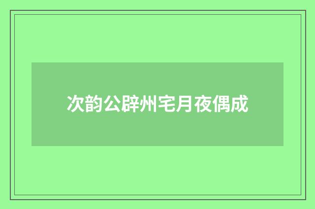 次韵公辟州宅月夜偶成