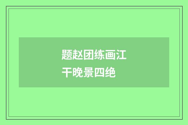 题赵团练画江干晚景四绝