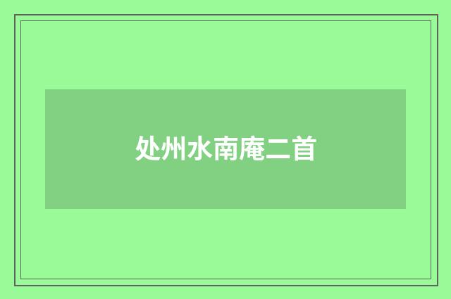 处州水南庵二首