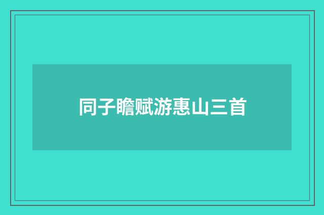 同子瞻赋游惠山三首