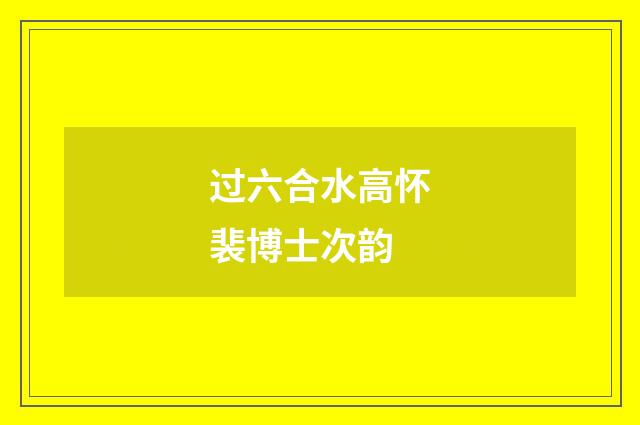 过六合水高怀裴博士次韵