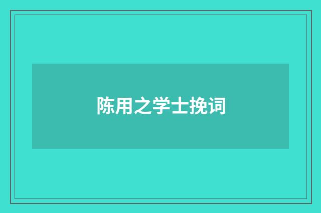陈用之学士挽词