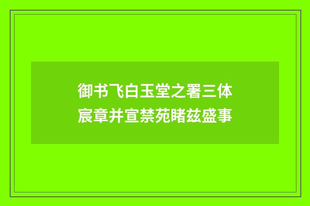 御书飞白玉堂之署三体宸章并宣禁苑睹兹盛事