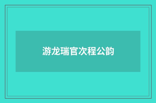 游龙瑞官次程公韵