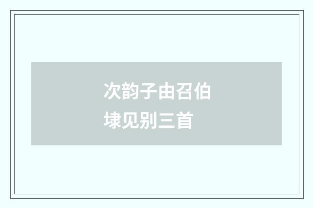 次韵子由召伯埭见别三首