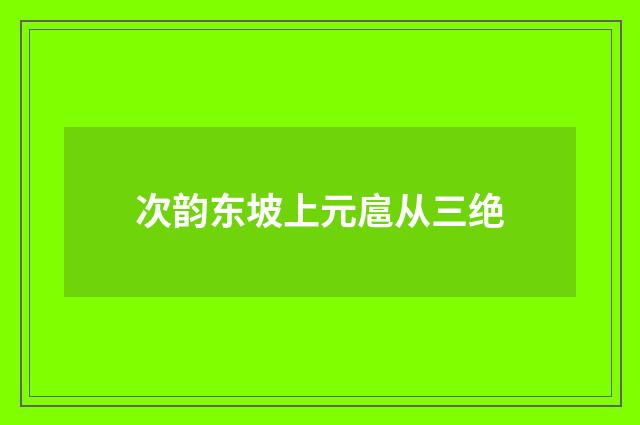 次韵东坡上元扈从三绝