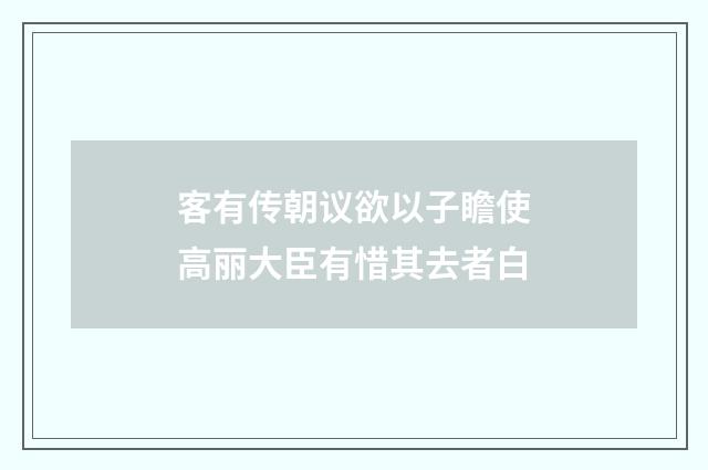 客有传朝议欲以子瞻使高丽大臣有惜其去者白