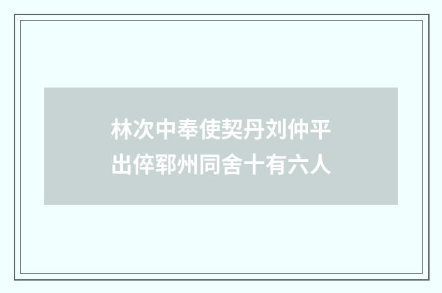 林次中奉使契丹刘仲平出倅郓州同舍十有六人