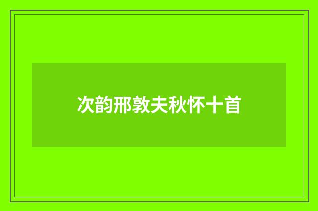 次韵邢敦夫秋怀十首