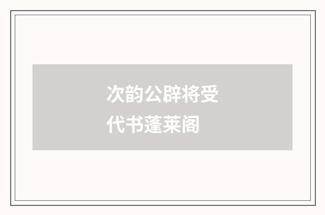 次韵公辟将受代书蓬莱阁