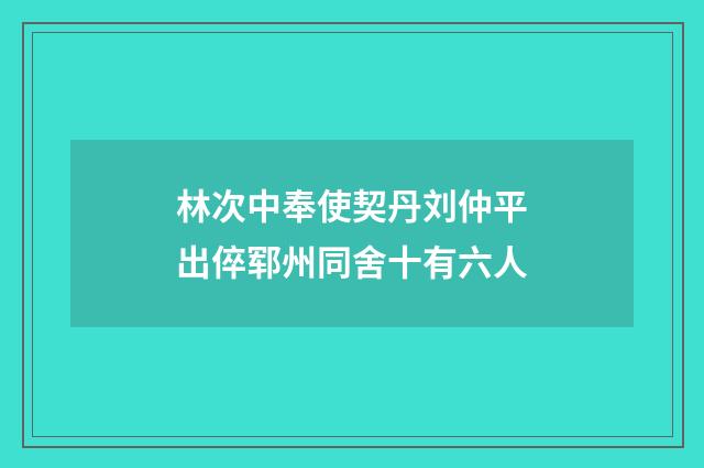 林次中奉使契丹刘仲平出倅郓州同舍十有六人