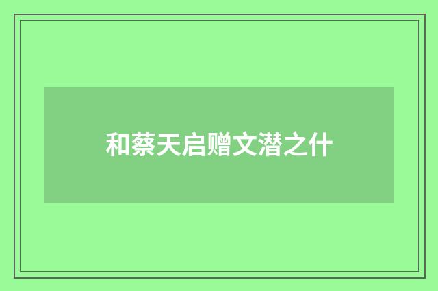 和蔡天启赠文潜之什