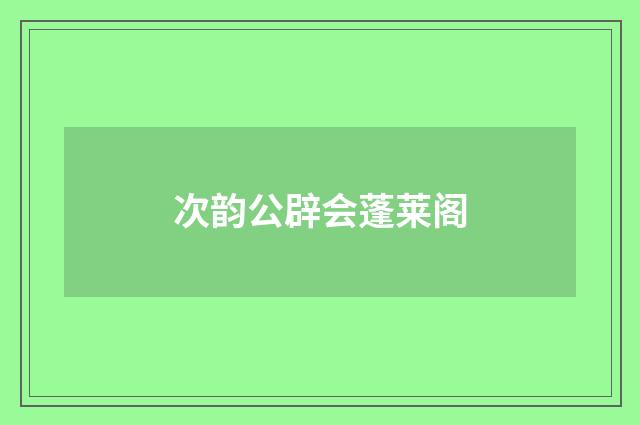 次韵公辟会蓬莱阁