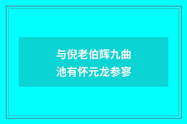 与倪老伯辉九曲池有怀元龙参寥